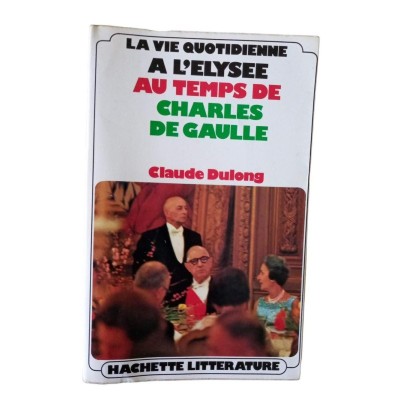 La Vie quotidienne à l'Élysée au temps de Charles de Gaulle / Claude Dulong