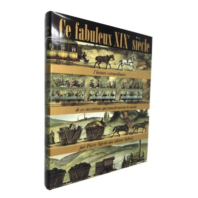 Ce fabuleux XIXe siècle : l'histoire extraordinaire de ces inventions qui transformèrent le monde