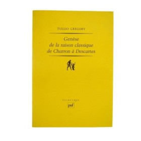 Genèse de la raison classique de Charron à Descartes/Tullio Gregory - trad. de l'italien par Marilène Raiola