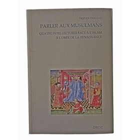 Parler aux musulmans - Quatre intellectuels face à l'Islam à l'orée de la Renaissance