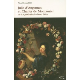 Alain Mazère - Julie d'Angennes et Charles de Montausier ou la Guirlande du Grand Siècle