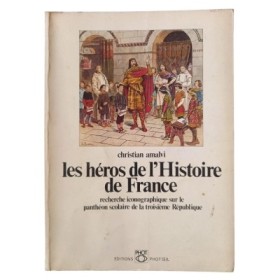 Les héros de l'histoire de France : recherche iconographique sur le panthéon scolaire de la Troisième République...