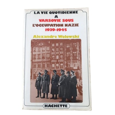 La Vie quotidienne à Varsovie sous l'occupation nazie : 1939-1945 / Alexandre Wolowski