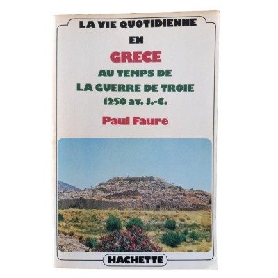 La vie quotidienne en Grèce au temps de la guerre de Troie : 1250 avant Jésus-Christ