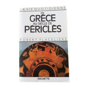 La Vie quotidienne en Grèce au siècle de Périclès / Robert Flacelière