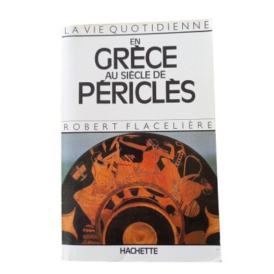 La Vie quotidienne en Grèce au siècle de Périclès / Robert Flacelière