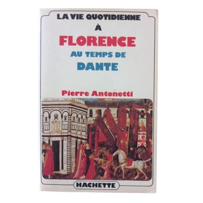 La vie quotidienne à Florence au temps de Dante / Pierre Antonetti
