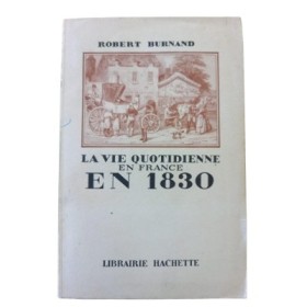 La vie quotidienne en France en 1830 / Robert Burnand