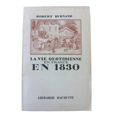 La vie quotidienne en France en 1830 / Robert Burnand
