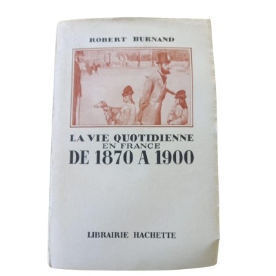 La vie quotidienne en France de 1870 à 1900 / Robert Burnand