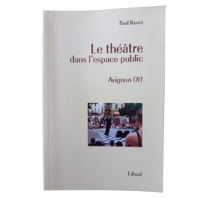 Le théâtre dans l'espace public : Avignon Off / Paul Rasse - avec la participation de Catherine Benzoni-Grosset