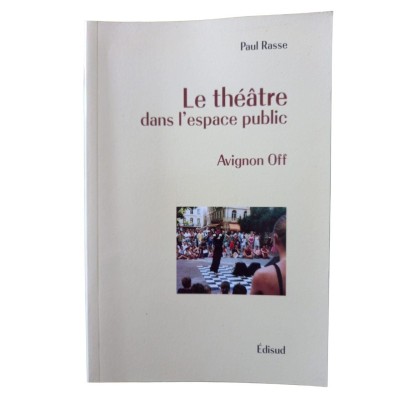 Le théâtre dans l'espace public : Avignon Off / Paul Rasse - avec la participation de Catherine Benzoni-Grosset