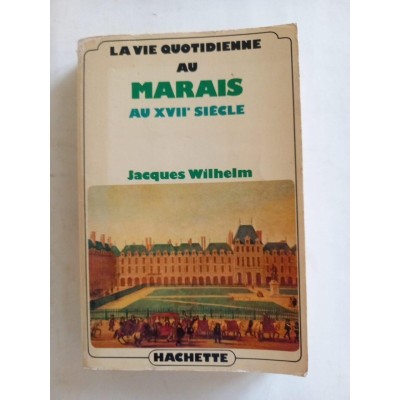 La vie quotidienne au Marais au XVIIe siècle / Jacques Wilhelm