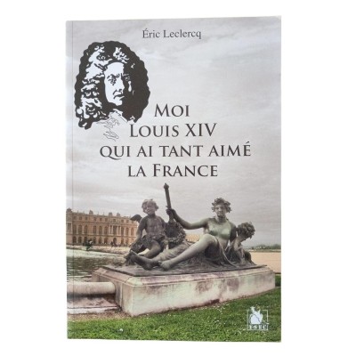 Moi Louis XIV qui ai tant aimé la France : roman