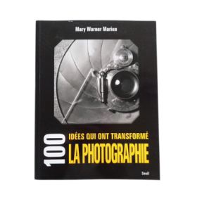 100 idées qui ont transformé la photographie / Mary Warner Marien - traduit de l'anglais par Paul Lepic