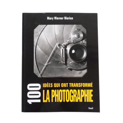 100 idées qui ont transformé la photographie / Mary Warner Marien - traduit de l'anglais par Paul Lepic