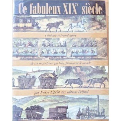 Ce fabuleux XIXe siècle : l'histoire extraordinaire de ces inventions qui transformèrent le monde