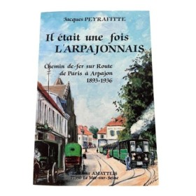 Il était une fois l'Arpajonnais : 1893-1936 : le chemin de fer sur route de Paris à Arpajon