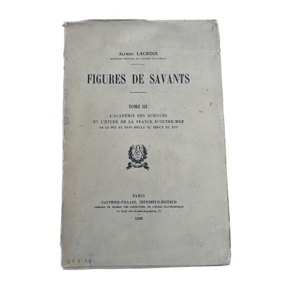 Lacroix, Alfred | Figures de savants. Tomes III. L'académie des Sciences et l'étude de la France d'Outre-Mer de la fin du 17e a