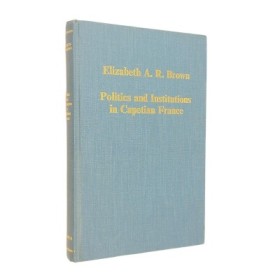 Elizabeth A. R. Brown | Politics and Institutions in Capetian France