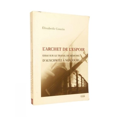 Elisabeth COUSIN | L'Archet de l'espoir. Essai sur le travail de mémoire d'Auschwitz à nos jours.