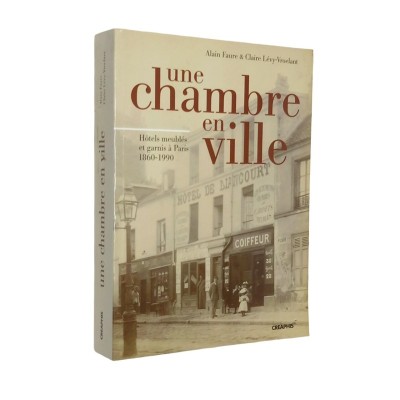 Alain Faure et Claire Lévy-Vroelant | Une chambre en ville : hôtels meublés et garnis de Paris 1860-1990